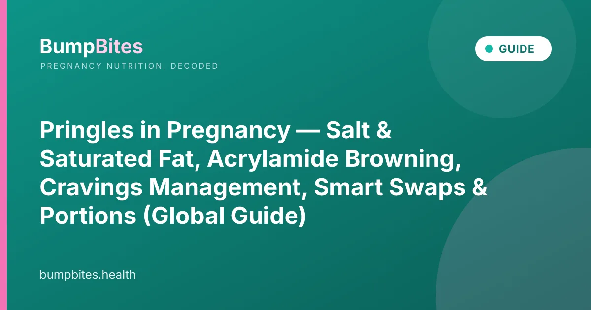 Pringles in Pregnancy — Salt & Saturated Fat, Acrylamide Browning, Cravings Management, Smart Swaps & Portions (Global Guide)
